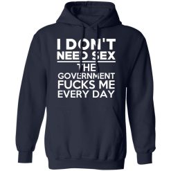 I Don't Need Sex The Government Fucks Me Everyday T-Shirts, Hoodies, Long Sleeve 45