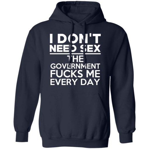 I Don't Need Sex The Government Fucks Me Everyday T-Shirts, Hoodies, Long Sleeve 21