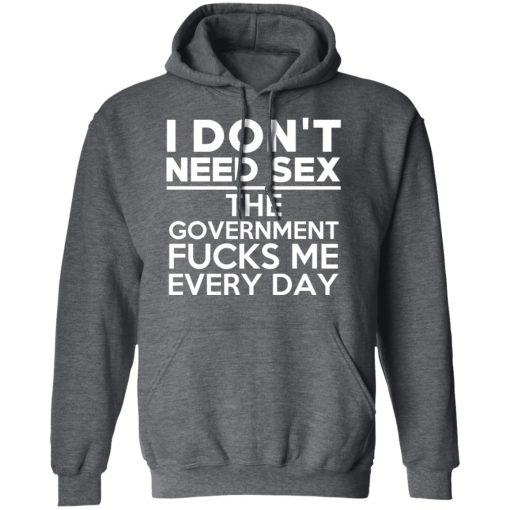 I Don't Need Sex The Government Fucks Me Everyday T-Shirts, Hoodies, Long Sleeve 23