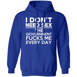 I Don't Need Sex The Government Fucks Me Everyday T-Shirts, Hoodies, Long Sleeve 49