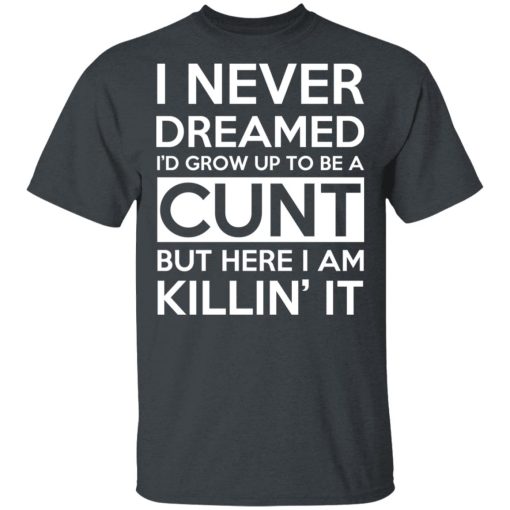 I Never Dreamed I'd Grow Up To Be A Cunt T-Shirts, Hoodies, Long Sleeve 3