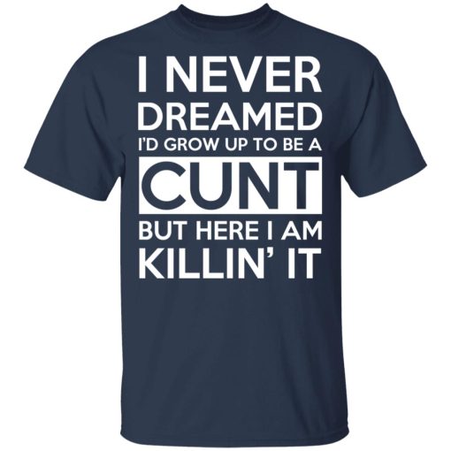 I Never Dreamed I'd Grow Up To Be A Cunt T-Shirts, Hoodies, Long Sleeve 5