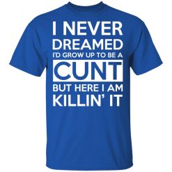 I Never Dreamed I'd Grow Up To Be A Cunt T-Shirts, Hoodies, Long Sleeve 31