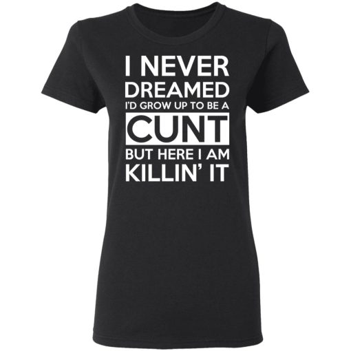 I Never Dreamed I'd Grow Up To Be A Cunt T-Shirts, Hoodies, Long Sleeve 9