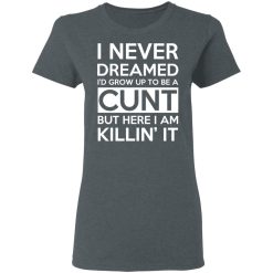 I Never Dreamed I'd Grow Up To Be A Cunt T-Shirts, Hoodies, Long Sleeve 35