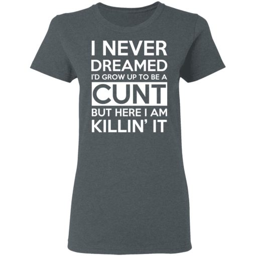 I Never Dreamed I'd Grow Up To Be A Cunt T-Shirts, Hoodies, Long Sleeve 11