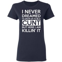 I Never Dreamed I'd Grow Up To Be A Cunt T-Shirts, Hoodies, Long Sleeve 37