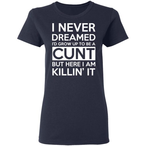 I Never Dreamed I'd Grow Up To Be A Cunt T-Shirts, Hoodies, Long Sleeve 13