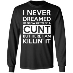 I Never Dreamed I'd Grow Up To Be A Cunt T-Shirts, Hoodies, Long Sleeve 41