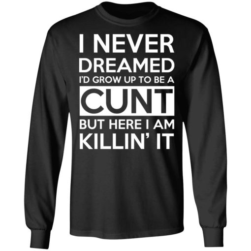 I Never Dreamed I'd Grow Up To Be A Cunt T-Shirts, Hoodies, Long Sleeve 17