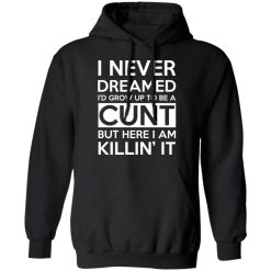I Never Dreamed I'd Grow Up To Be A Cunt T-Shirts, Hoodies, Long Sleeve 43