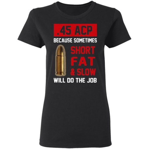 45 ACP Because Sometimes Short Fat And Slow Will Do The Job T-Shirts, Hoodies, Long Sleeve 10