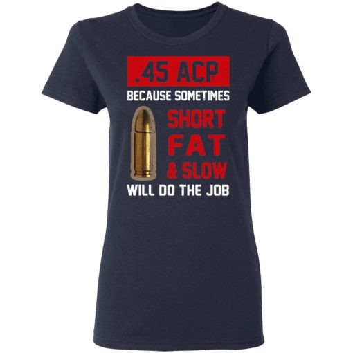 45 ACP Because Sometimes Short Fat And Slow Will Do The Job T-Shirts, Hoodies, Long Sleeve 13