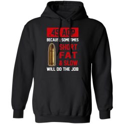 45 ACP Because Sometimes Short Fat And Slow Will Do The Job T-Shirts, Hoodies, Long Sleeve 44