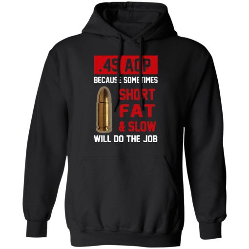 45 ACP Because Sometimes Short Fat And Slow Will Do The Job T-Shirts, Hoodies, Long Sleeve 19