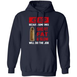 45 ACP Because Sometimes Short Fat And Slow Will Do The Job T-Shirts, Hoodies, Long Sleeve 45