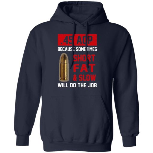 45 ACP Because Sometimes Short Fat And Slow Will Do The Job T-Shirts, Hoodies, Long Sleeve 22