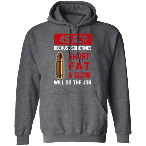 45 ACP Because Sometimes Short Fat And Slow Will Do The Job T-Shirts, Hoodies, Long Sleeve 23