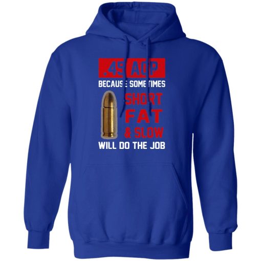 45 ACP Because Sometimes Short Fat And Slow Will Do The Job T-Shirts, Hoodies, Long Sleeve 25