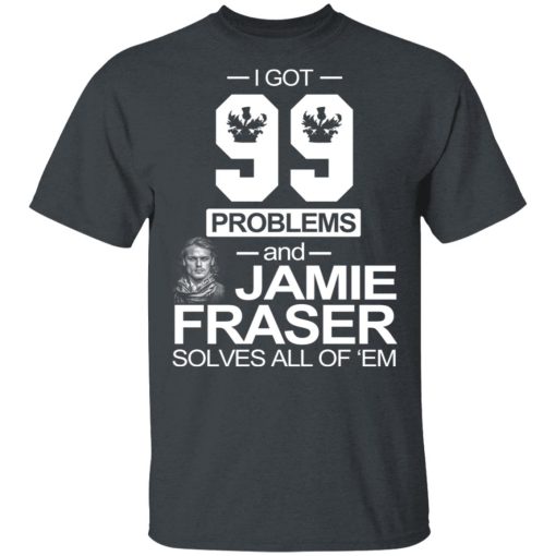 I Got 99 Problems And Jamie Fraser Solves All Of ‘Em T-Shirts, Hoodies, Long Sleeve 3