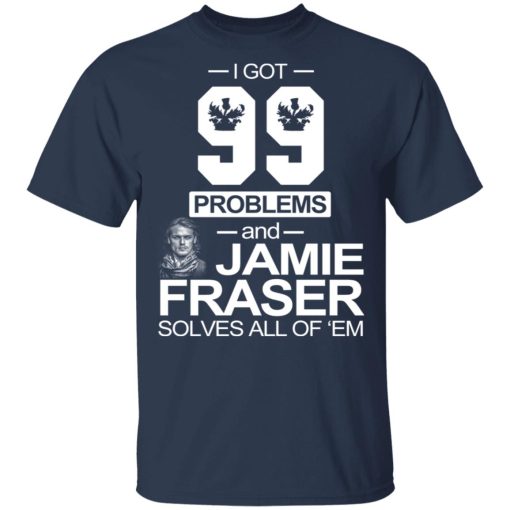I Got 99 Problems And Jamie Fraser Solves All Of ‘Em T-Shirts, Hoodies, Long Sleeve 5
