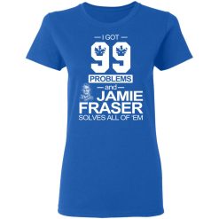 I Got 99 Problems And Jamie Fraser Solves All Of ‘Em T-Shirts, Hoodies, Long Sleeve 39