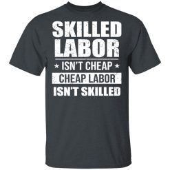 Skilled Labor Isn’t Cheap Cheap Labor Isn’t Skilled T-Shirts, Hoodies, Long Sleeve 27