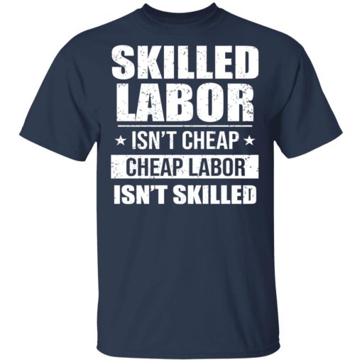 Skilled Labor Isn’t Cheap Cheap Labor Isn’t Skilled T-Shirts, Hoodies, Long Sleeve 5