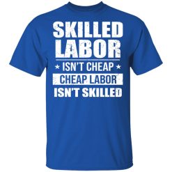 Skilled Labor Isn’t Cheap Cheap Labor Isn’t Skilled T-Shirts, Hoodies, Long Sleeve 31