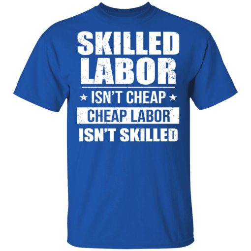 Skilled Labor Isn’t Cheap Cheap Labor Isn’t Skilled T-Shirts, Hoodies, Long Sleeve 7