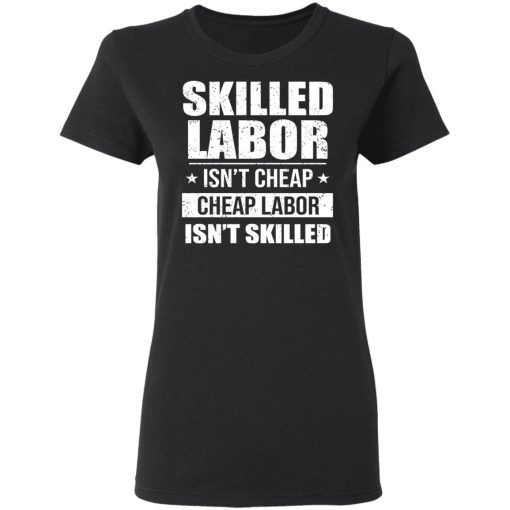 Skilled Labor Isn’t Cheap Cheap Labor Isn’t Skilled T-Shirts, Hoodies, Long Sleeve 9