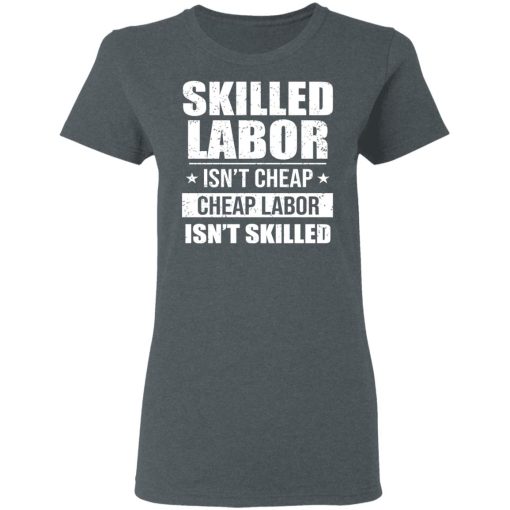 Skilled Labor Isn’t Cheap Cheap Labor Isn’t Skilled T-Shirts, Hoodies, Long Sleeve 11