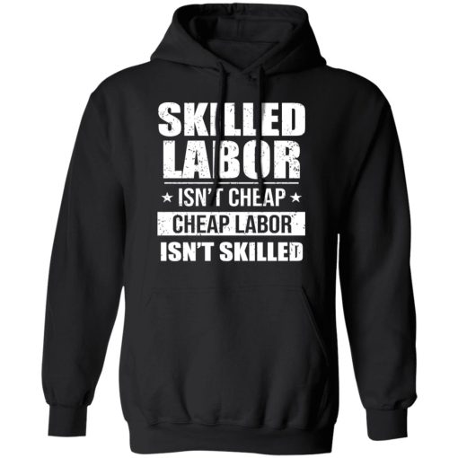 Skilled Labor Isn’t Cheap Cheap Labor Isn’t Skilled T-Shirts, Hoodies, Long Sleeve 19