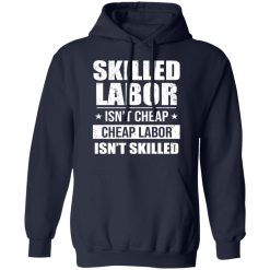 Skilled Labor Isn’t Cheap Cheap Labor Isn’t Skilled T-Shirts, Hoodies, Long Sleeve 45