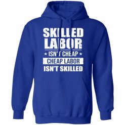 Skilled Labor Isn’t Cheap Cheap Labor Isn’t Skilled T-Shirts, Hoodies, Long Sleeve 49
