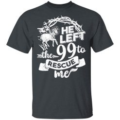 He Left The 99 To Rescue Me T-Shirts, Hoodies, Long Sleeve 27