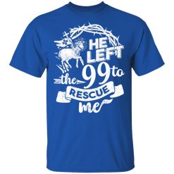 He Left The 99 To Rescue Me T-Shirts, Hoodies, Long Sleeve 31
