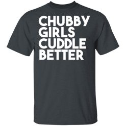 Chubby Girls Cuddle Better T-Shirts, Hoodies, Long Sleeve 27
