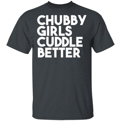 Chubby Girls Cuddle Better T-Shirts, Hoodies, Long Sleeve 4