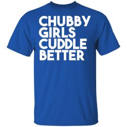 Chubby Girls Cuddle Better T-Shirts, Hoodies, Long Sleeve 32