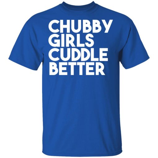 Chubby Girls Cuddle Better T-Shirts, Hoodies, Long Sleeve 8