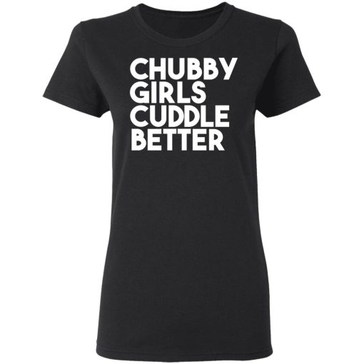 Chubby Girls Cuddle Better T-Shirts, Hoodies, Long Sleeve 10