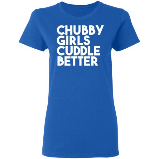 Chubby Girls Cuddle Better T-Shirts, Hoodies, Long Sleeve 16