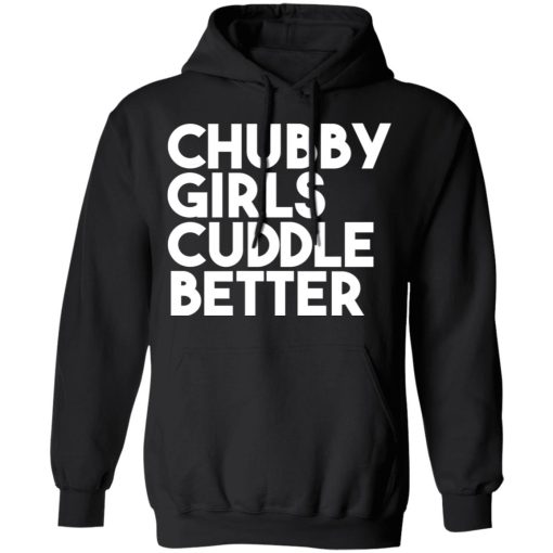 Chubby Girls Cuddle Better T-Shirts, Hoodies, Long Sleeve 19