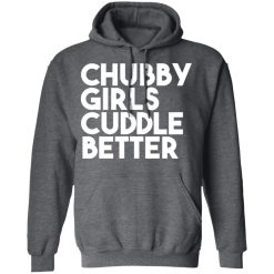 Chubby Girls Cuddle Better T-Shirts, Hoodies, Long Sleeve 47