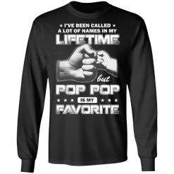 I've Been Called A Lot Of Names In My Lifetime But Pop Pop Is My Favorite T-Shirts, Hoodies, Long Sleeve 42