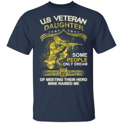 U.S Veteran Daughter Some People Only Dream Of Meeting Their Hero Mine Raised Me T-Shirts, Hoodies, Long Sleeve 29