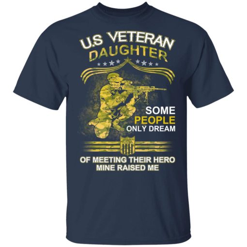 U.S Veteran Daughter Some People Only Dream Of Meeting Their Hero Mine Raised Me T-Shirts, Hoodies, Long Sleeve 5
