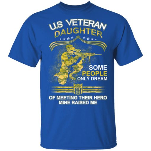U.S Veteran Daughter Some People Only Dream Of Meeting Their Hero Mine Raised Me T-Shirts, Hoodies, Long Sleeve 7