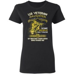U.S Veteran Daughter Some People Only Dream Of Meeting Their Hero Mine Raised Me T-Shirts, Hoodies, Long Sleeve 33